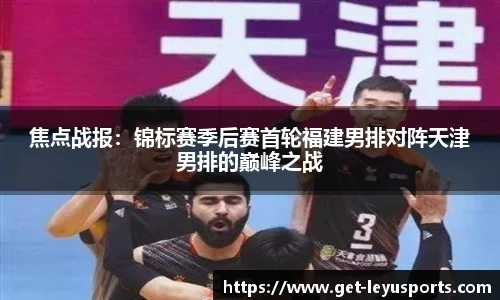 焦点战报：锦标赛季后赛首轮福建男排对阵天津男排的巅峰之战