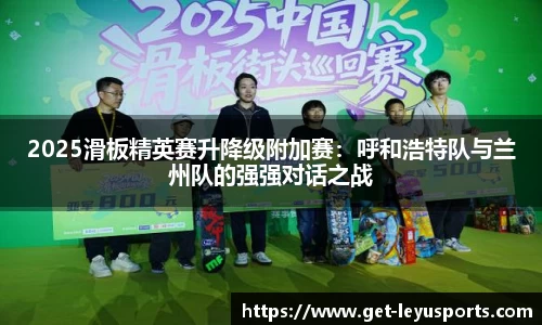 2025滑板精英赛升降级附加赛：呼和浩特队与兰州队的强强对话之战