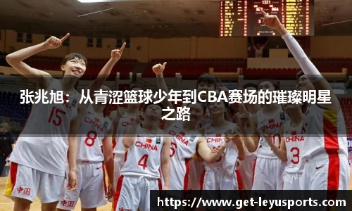 张兆旭：从青涩篮球少年到CBA赛场的璀璨明星之路
